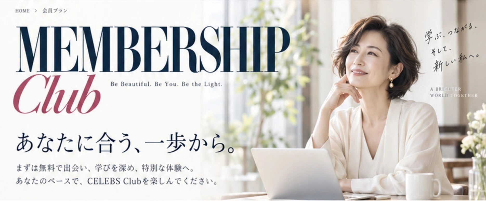 MEMBERSHIP — あなたに合う、一歩から。まずは無料で出会い、学びを深め、特別な体験へ。あなたのペースで、CELEBS Clubを楽しんでください。